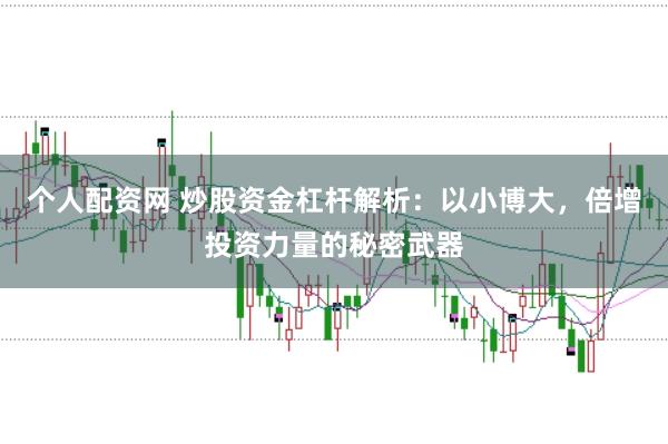 个人配资网 炒股资金杠杆解析：以小博大，倍增投资力量的秘密武器