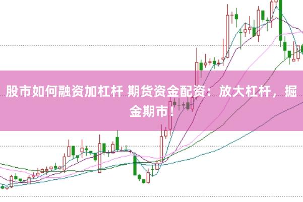 股市如何融资加杠杆 期货资金配资：放大杠杆，掘金期市！