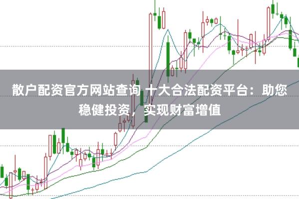 散户配资官方网站查询 十大合法配资平台：助您稳健投资，实现财富增值