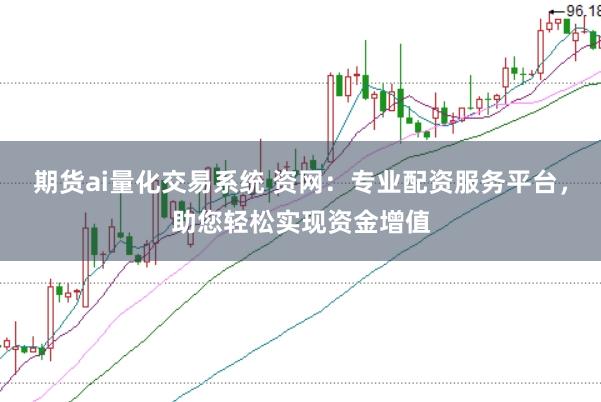 期货ai量化交易系统 资网：专业配资服务平台，助您轻松实现资金增值