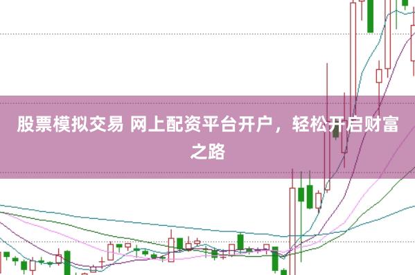 股票模拟交易 网上配资平台开户，轻松开启财富之路