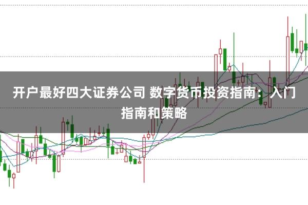 开户最好四大证券公司 数字货币投资指南：入门指南和策略
