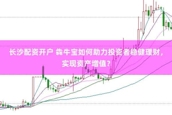 长沙配资开户 犇牛宝如何助力投资者稳健理财，实现资产增值？