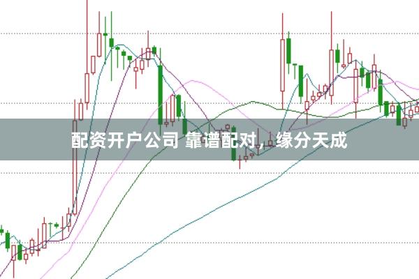 配资开户公司 靠谱配对，缘分天成