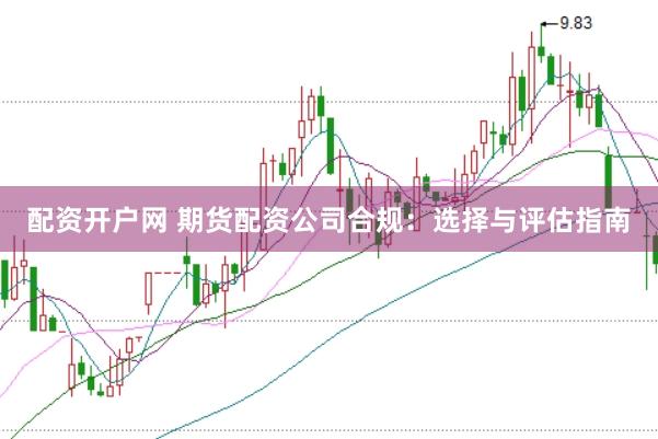 配资开户网 期货配资公司合规：选择与评估指南