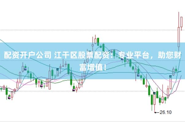 配资开户公司 江干区股票配资：专业平台，助您财富增值！