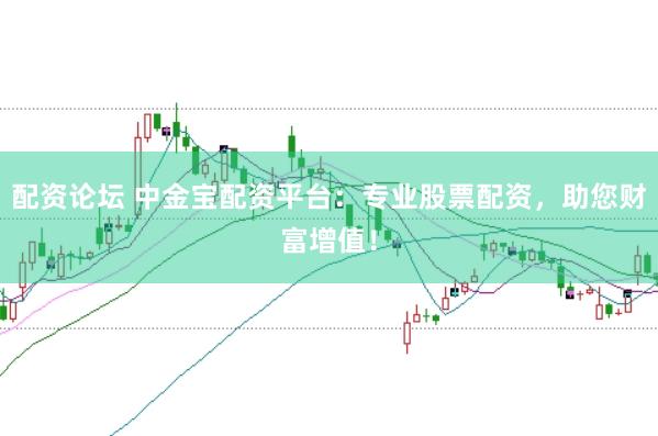配资论坛 中金宝配资平台：专业股票配资，助您财富增值！