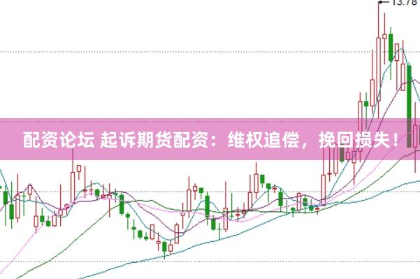 配资论坛 起诉期货配资：维权追偿，挽回损失！