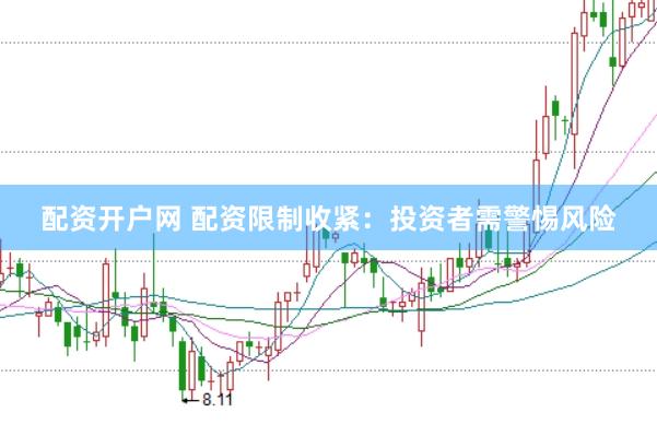 配资开户网 配资限制收紧：投资者需警惕风险