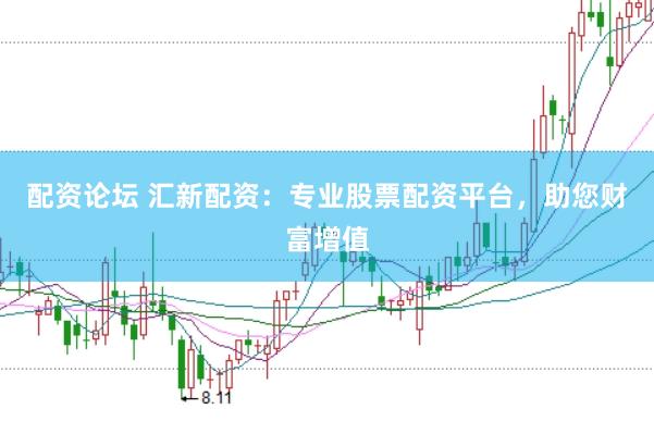 配资论坛 汇新配资：专业股票配资平台，助您财富增值
