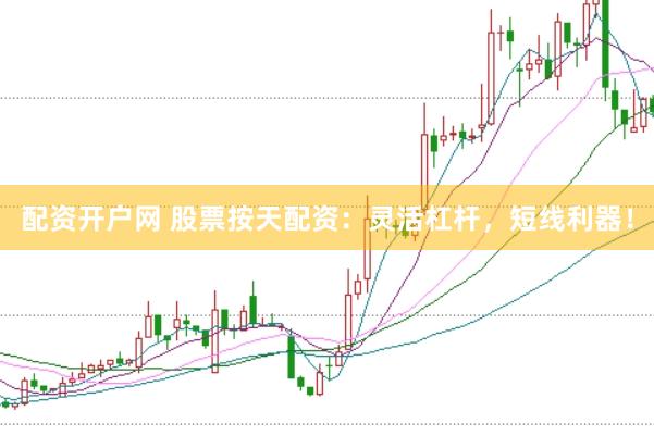 配资开户网 股票按天配资：灵活杠杆，短线利器！