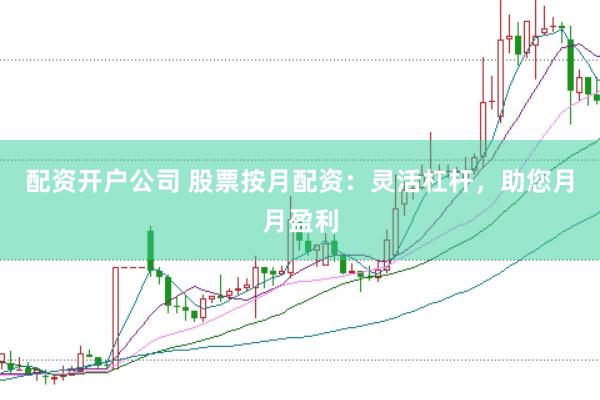 配资开户公司 股票按月配资：灵活杠杆，助您月月盈利
