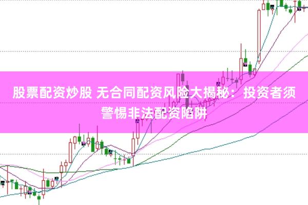 股票配资炒股 无合同配资风险大揭秘：投资者须警惕非法配资陷阱