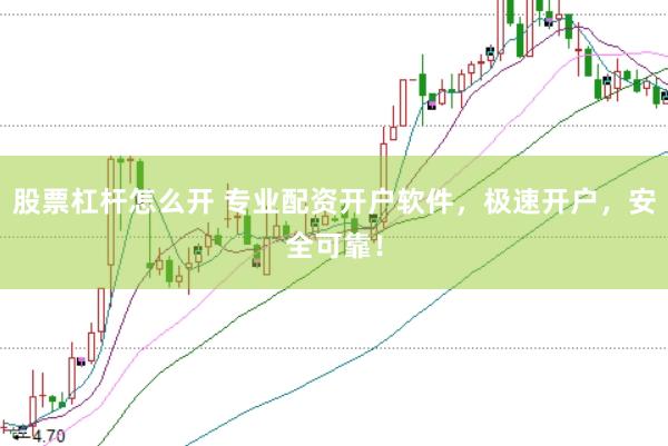 股票杠杆怎么开 专业配资开户软件，极速开户，安全可靠！