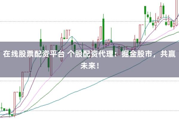在线股票配资平台 个股配资代理：掘金股市，共赢未来！
