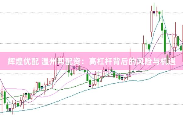 辉煌优配 温州帮配资：高杠杆背后的风险与机遇