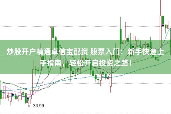 炒股开户精通卓信宝配资 股票入门：新手快速上手指南，轻松开启投资之路！