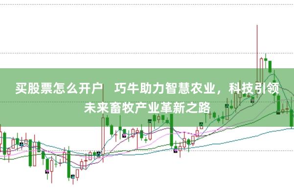 买股票怎么开户   巧牛助力智慧农业，科技引领未来畜牧产业革新之路