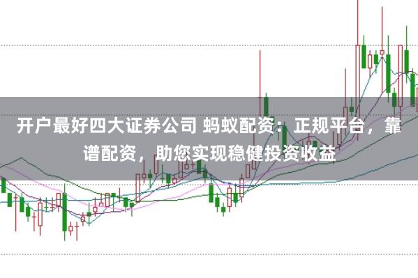 开户最好四大证券公司 蚂蚁配资：正规平台，靠谱配资，助您实现稳健投资收益