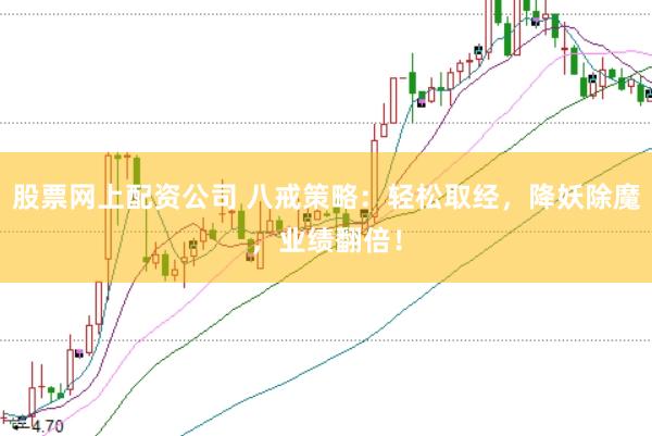 股票网上配资公司 八戒策略：轻松取经，降妖除魔，业绩翻倍！