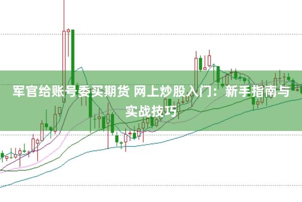 军官给账号委买期货 网上炒股入门：新手指南与实战技巧