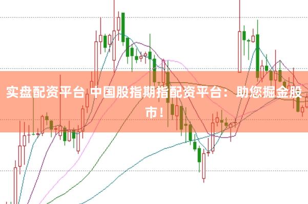 实盘配资平台 中国股指期指配资平台：助您掘金股市！