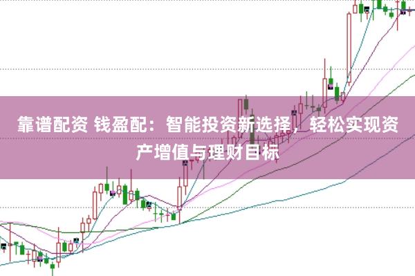 靠谱配资 钱盈配：智能投资新选择，轻松实现资产增值与理财目标