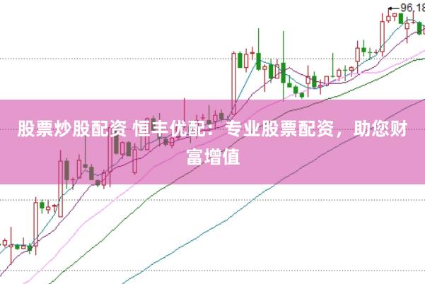 股票炒股配资 恒丰优配：专业股票配资，助您财富增值