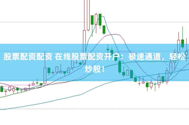 股票配资配资 在线股票配资开户：极速通道，轻松炒股！