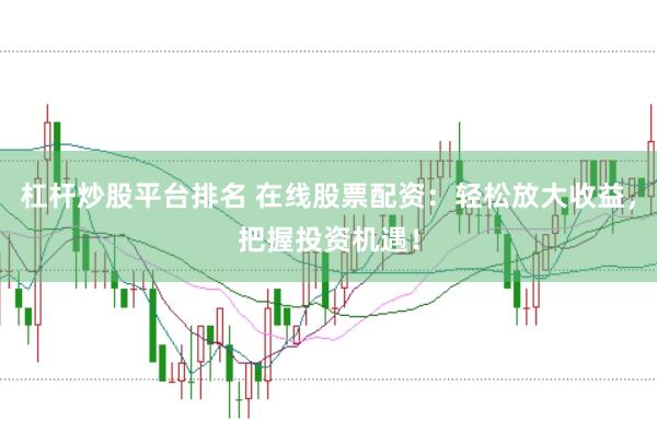杠杆炒股平台排名 在线股票配资：轻松放大收益，把握投资机遇！