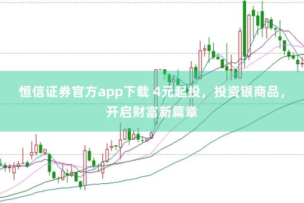 恒信证券官方app下载 4元起投，投资银商品，开启财富新篇章