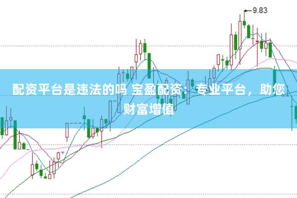 配资平台是违法的吗 宝盈配资：专业平台，助您财富增值