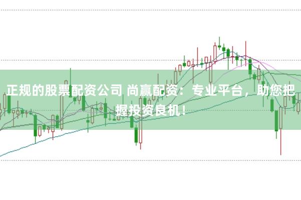 正规的股票配资公司 尚赢配资：专业平台，助您把握投资良机！