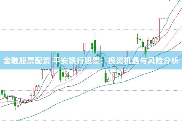 金融股票配资 平安银行股票：投资机遇与风险分析
