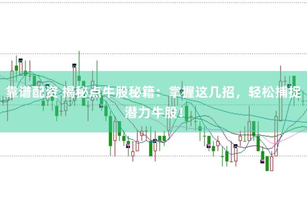 靠谱配资 揭秘点牛股秘籍：掌握这几招，轻松捕捉潜力牛股！