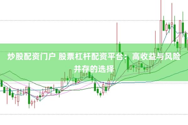 炒股配资门户 股票杠杆配资平台：高收益与风险并存的选择