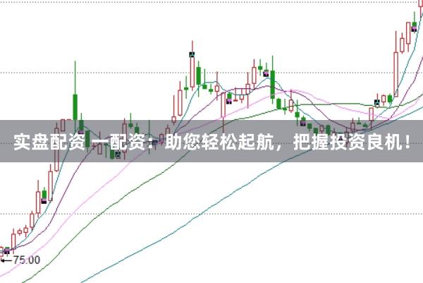 实盘配资 一配资：助您轻松起航，把握投资良机！