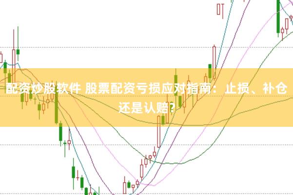 配资炒股软件 股票配资亏损应对指南：止损、补仓还是认赔？