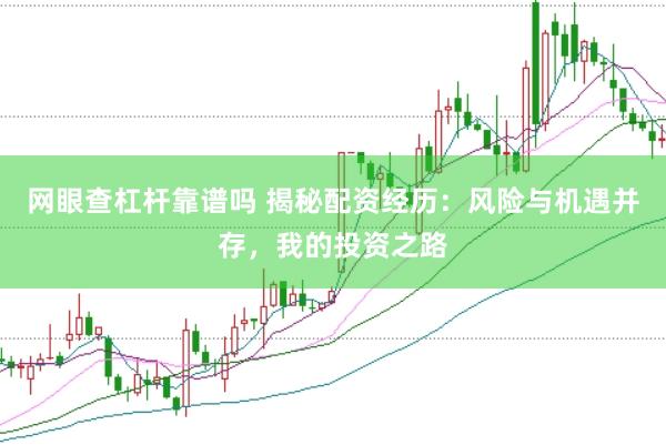 网眼查杠杆靠谱吗 揭秘配资经历：风险与机遇并存，我的投资之路