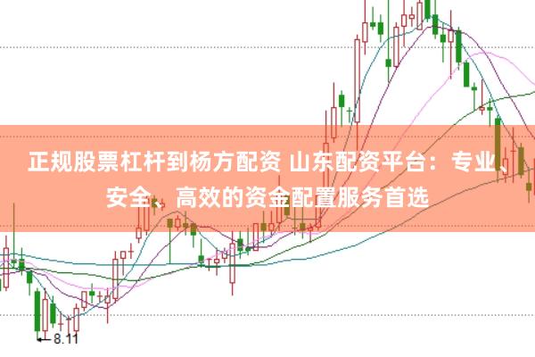 正规股票杠杆到杨方配资 山东配资平台：专业、安全、高效的资金配置服务首选
