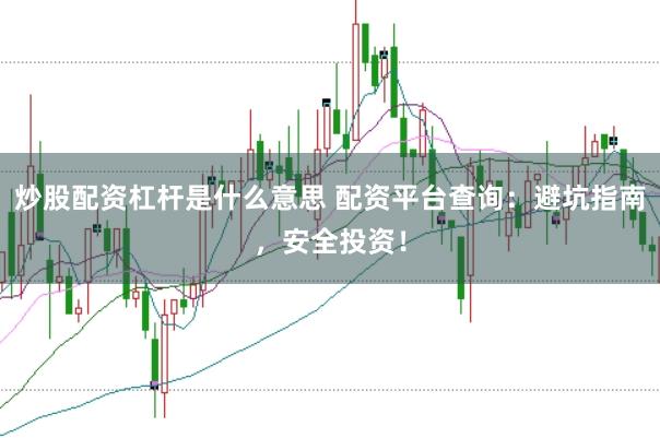 炒股配资杠杆是什么意思 配资平台查询：避坑指南，安全投资！