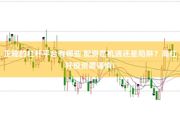 正规的杠杆平台有哪些 配资是机遇还是陷阱？高杠杆投资需谨慎！