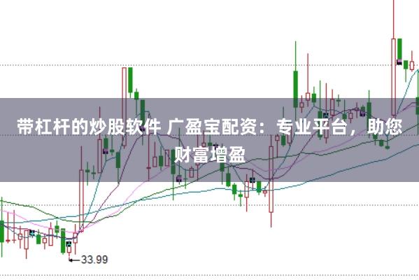 带杠杆的炒股软件 广盈宝配资：专业平台，助您财富增盈