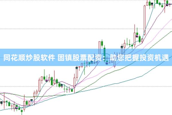 同花顺炒股软件 固镇股票配资：助您把握投资机遇