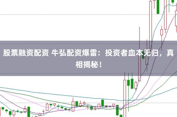 股票融资配资 牛弘配资爆雷：投资者血本无归，真相揭秘！