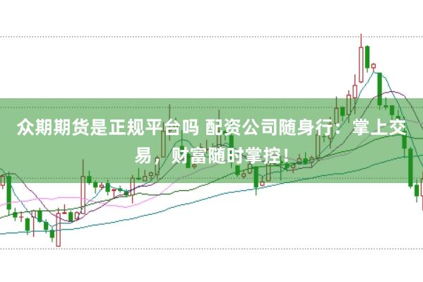 众期期货是正规平台吗 配资公司随身行：掌上交易，财富随时掌控！