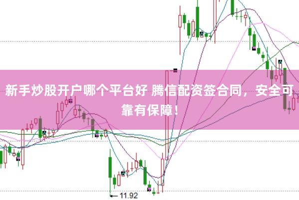 新手炒股开户哪个平台好 腾信配资签合同，安全可靠有保障！