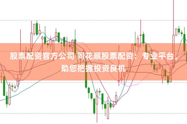 股票配资官方公司 同花顺股票配资：专业平台，助您把握投资良机
