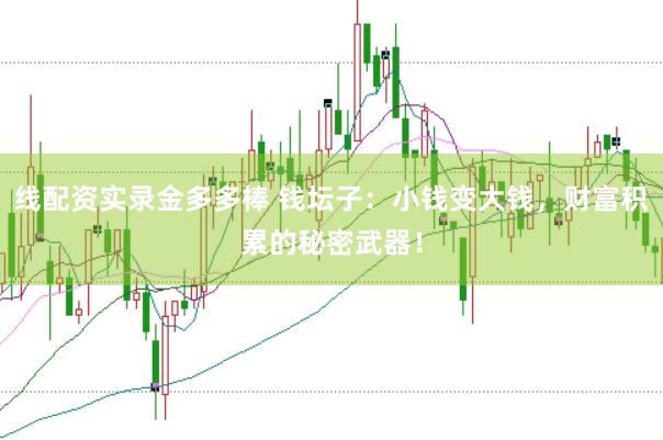 线配资实录金多多棒 钱坛子：小钱变大钱，财富积累的秘密武器！