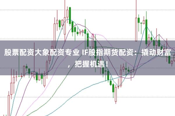 股票配资大象配资专业 IF股指期货配资：撬动财富，把握机遇！